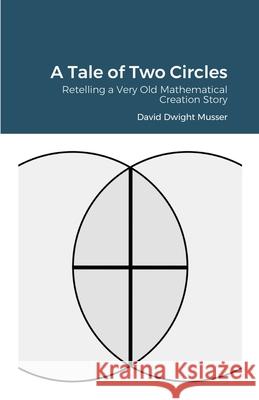 A Tale of Two Circles: Retelling a Very Old Mathematical Creation Story Musser, David 9781716960444