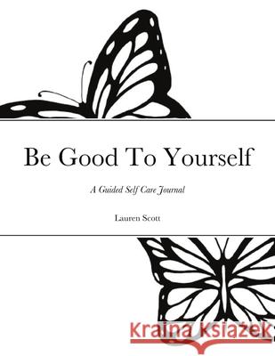 Be Good To Yourself: A Guided Self Care Journal Scott, Lauren 9781716960499