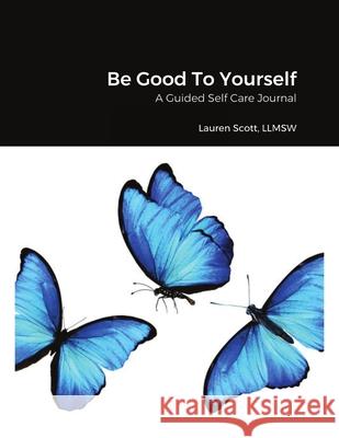 Be Good To Yourself: A Guided Self Care Journal Scott, Lauren 9781716960529