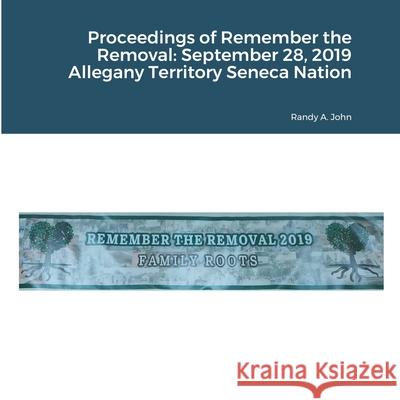 Proceedings of Remember the Removal: September 28, 2019 Allegany Territory Seneca Nation Randy a. John 9781716962110 Lulu.com