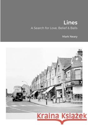 Lines: A Search for Love, Belief & Balls Neary, Mark 9781716965012 Lulu.com