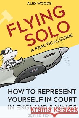 Flying Solo: How to Represent Yourself in Court in England and Wales Woods, Alex 9781716966170 Lulu.com
