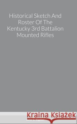 Historical Sketch And Roster Of The Kentucky 3rd Battalion Mounted Rifles John C. Rigdon 9781716966248 Lulu.com