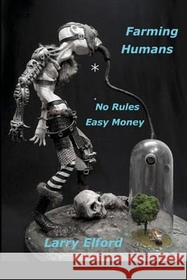 Farming Humans: No Rules...Easy Money Larry Elford 9781716966958 Lulu.com