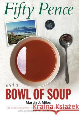 Fifty Pence and a Bowl of Soup: The 'Crazy Englishman' finally reveals his Step-by-Step System to the Greatest Life You Could Ever Live! Miles, Martin J. 9781716971570