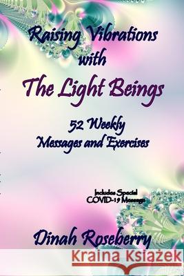 Raising Vibrations with The Light Beings: 52 Weekly Messages and Exercises Dinah Roseberry 9781716974045 Lulu.com