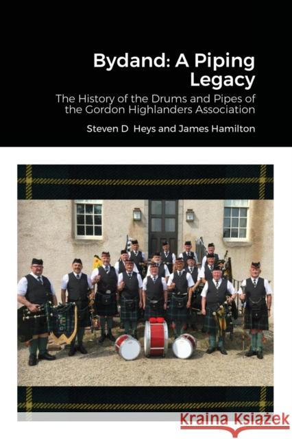 Bydand: A Piping Legacy: The History of the Drums and PIpes of the Gordon Highlanders Association Heys, Steven 9781716974892 Lulu.com
