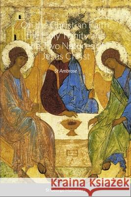 On the Christian Faith, the Holy Trinity and the Two Natures of Jesus Christ by St Ambrose St George Monastery Monaxi Agapi Anna Skoubourdis 9781716977732 Lulu.com