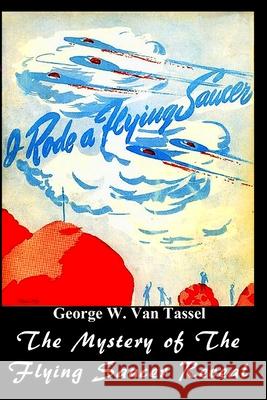 I Rode a Flying Saucer.: The Mystery of The Flying Saucers Revealed Tassel, George W. 9781716980244