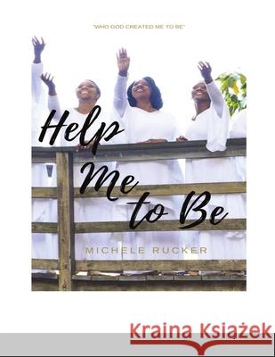 Help Me to Be: Who God Created Me to BE Rucker, Michele A. 9781716980459 Lulu.com
