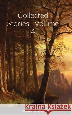 Collected Stories - Volume 4 Jack Karolewski 9781716984525 Lulu.com