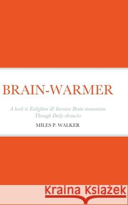 Brain-Warmer: A book to Enlighten & Increase Brain momentum Through Daily obstacles Walker, Miles 9781716984693 Lulu.com