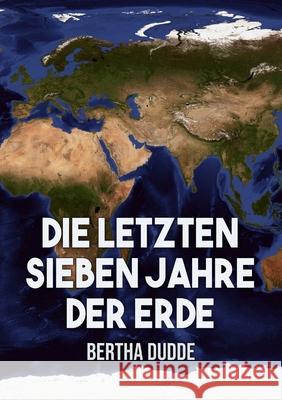 Die letzten Sieben Jahre der Erde: Göttliche Offenbarungen über die Endzeit Dudde, Bertha 9781716985140