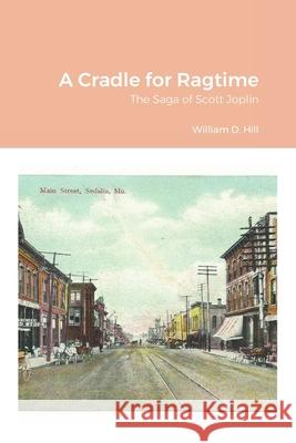 A Cradle for Ragtime: The Saga of Scott Joplin Hill, William 9781716985638