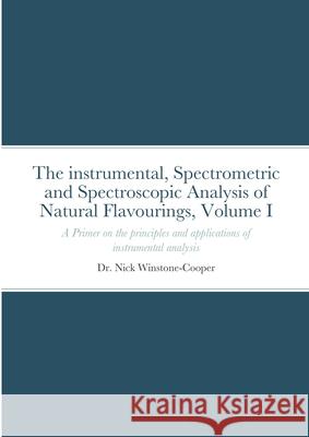 The Instrumental Spectrometric and Spectroscopy Analysis of Natural Food Flavourings: Volume I - A Primer Winstone-Cooper, Nick 9781716987335 Lulu.com