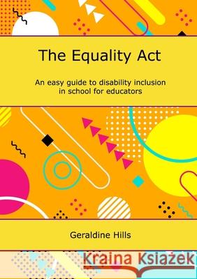 The Equality Act: An easy guide to disability inclusion in school for educators Hills, Geraldine 9781716987656 Lulu.com