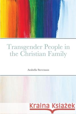 Transgender People in the Christian Family Arabella Stevenson 9781716987984