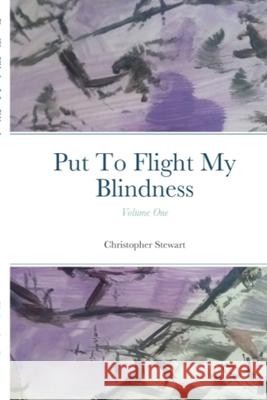 Put To Flight My Blindness (Vol. 1) Christopher Stewart 9781716988776 Lulu.com