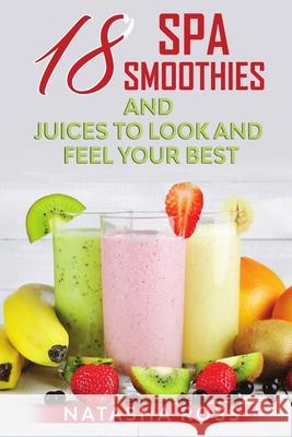 Eighteen Spa Smoothies And Juices To Look And Feel Your Best Natasha Ross 9781716990328 Lulu.com