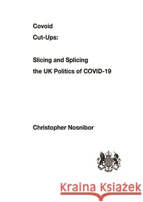 Covoid Cut-Ups: Slashing and Splicing the UK Politics of COVID-19 Christopher Nosnibor 9781716990533 Lulu.com
