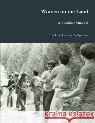 Women on the Land: A Lesbian Musical Gage, Carolyn 9781716993282 Lulu.com