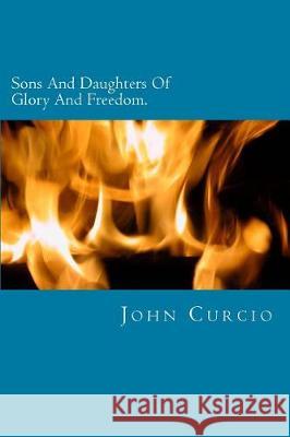 Sons And Daughters Of Glory And Freedom: A Verse By Verse Study Of Romans 8 John Curcio 9781717001931 Createspace Independent Publishing Platform