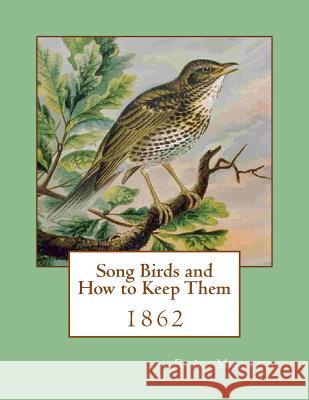 Song Birds and How to Keep Them: 1862 E. A. Maling Jackson Chambers 9781717003034