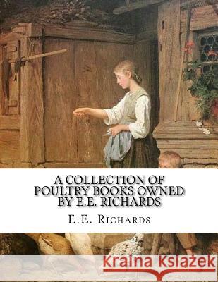 A Collection of Poultry Books Owned by E.E. Richards E. E. Richards Jackson Chambers 9781717003430 Createspace Independent Publishing Platform