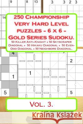 250 Championship Very Hard Level Puzzles - 6 X 6 - Gold Series Sudoku.: 50 Killer Anti-Knight + 50 Skyscraper Diagonal + 50 Hikaku Diagonal + 50 Even- Andrii Pitenko 9781717003850 Createspace Independent Publishing Platform