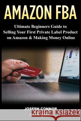 Amazon FBA: Ultimate Beginners Guide to Selling Your First Private Label Product on Amazon & Making Money Online Campbell, Sam 9781717004079 Createspace Independent Publishing Platform