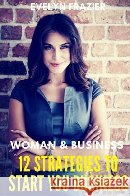 Women & Business. 12 Strategies To Start Your Business Frazier, Evelyn 9781717006028 Createspace Independent Publishing Platform