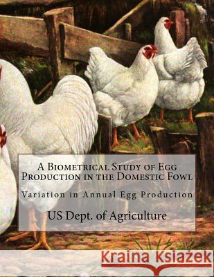 A Biometrical Study of Egg Production in the Domestic Fowl: Variation in Annual Egg Production Us Dept of Agriculture Jackson Chambers 9781717010032