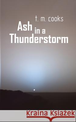 Ash in a Thunderstorm T. M. Cooks 9781717014061 Createspace Independent Publishing Platform