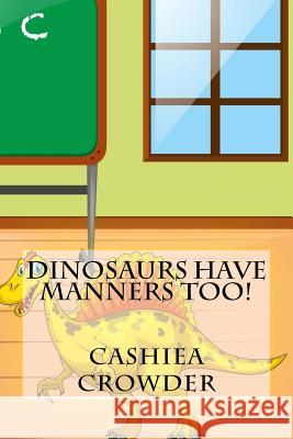 Dinosaurs Have Manners Too! Cashiea Crowder 9781717016447 Createspace Independent Publishing Platform
