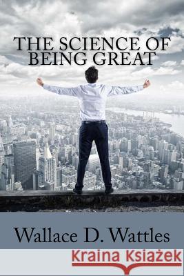 The Science of Being Great Wallace D. Wattles 9781717016577 Createspace Independent Publishing Platform