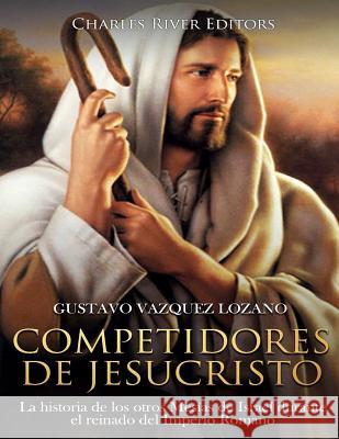 Competidores de Jesucristo: La historia de los otros Mesías de Israel durante el reinado del Imperio Romano Vazquez Lozano, Gustavo 9781717016867