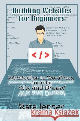 Building Websites for Beginners: Introduction to WordPress, Joomla, Wix and Drupal Jenner, Nate 9781717017796