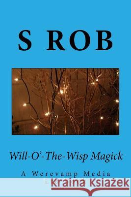 Will-O'-The-Wisp Magick S. Rob 9781717019127 Createspace Independent Publishing Platform