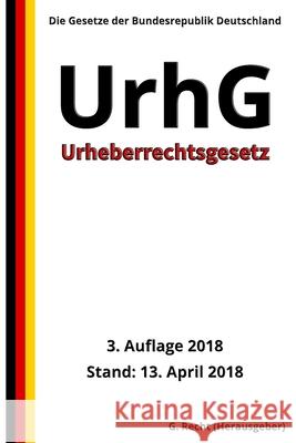 Urheberrechtsgesetz - UrhG, 3. Auflage 2018 G. Recht 9781717022523 Createspace Independent Publishing Platform