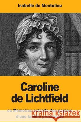 Caroline de Lichtfield: ou Mémoires extraits des papiers d'une famille prussienne De Montolieu, Isabelle 9781717022790