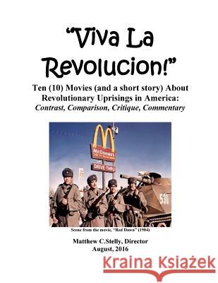 Viva la Revolucion!: Ten (10) Movies (and a short story) About Revolutionary Uprisings in America Stelly, Matthew C. 9781717026880 Createspace Independent Publishing Platform