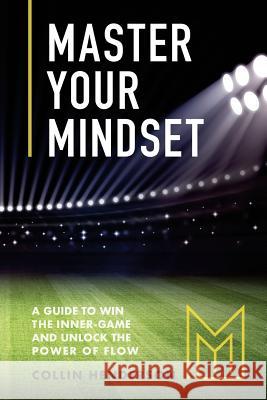 Master Your Mindset: A Guide to Win the Inner-Game and Unlock the Power of Flow Collin Henderson Charly Marti 9781717028884 Createspace Independent Publishing Platform