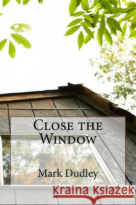 Close the Window Mark Dudley 9781717028938 Createspace Independent Publishing Platform