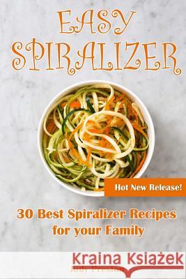 Easy Spiralizer: 30 Best Spiralizer Recipes for your Family Preston, Judy 9781717039866 Createspace Independent Publishing Platform