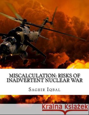 Miscalculation: Risks of Inadvertent Nuclear War: Miscalculation: Risks of Inadvertent Nuclear War Saghir Iqbal 9781717040404 Createspace Independent Publishing Platform