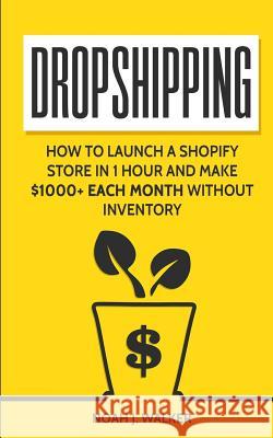 Dropshipping: How to Launch a Shopify Store in 1 Hour and Make $1000+ Each Month Without Inventory Noah J. Walker 9781717044785 Createspace Independent Publishing Platform