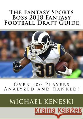 The Fantasy Sports Boss 2018 Fantasy Football Draft Guide: Over 400 Players Analyzed and Ranked! Michael E. Keneski 9781717048905 Createspace Independent Publishing Platform
