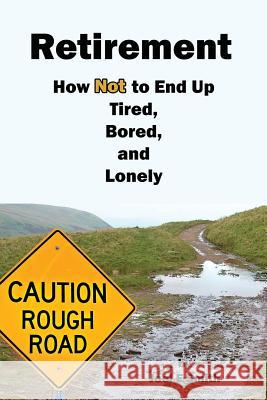 Retirement: How Not To End Up Tired, Bored and Lonely Smith, Joel E. 9781717049063 Createspace Independent Publishing Platform