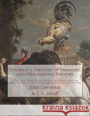 Moubray's Treatise on Domestic and Ornamental Poultry: A Practical Guide to the History, Breeding, Rearing, Fattening and General Management of Fowls John Lawrence Bennington Moubray L. A. Meall 9781717056245 Createspace Independent Publishing Platform