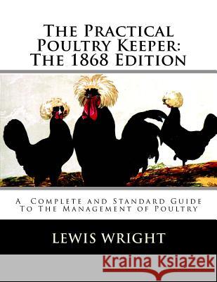 The Practical Poultry Keeper: The 1868 Edition: A Complete and Standard Guide To The Management of Poultry Chambers, Jackson 9781717058881 Createspace Independent Publishing Platform